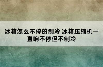 冰箱怎么不停的制冷 冰箱压缩机一直响不停但不制冷